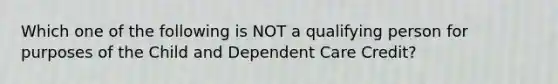 Which one of the following is NOT a qualifying person for purposes of the Child and Dependent Care Credit?