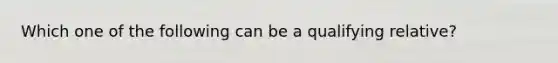 Which one of the following can be a qualifying relative?