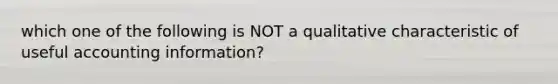 which one of the following is NOT a qualitative characteristic of useful accounting information?