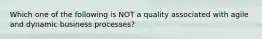 Which one of the following is NOT a quality associated with agile and dynamic business processes?