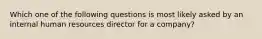 Which one of the following questions is most likely asked by an internal human resources director for a company?