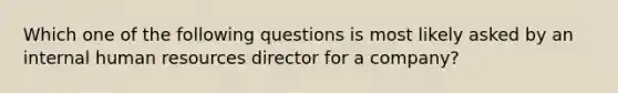 Which one of the following questions is most likely asked by an internal human resources director for a company?