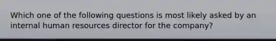 Which one of the following questions is most likely asked by an internal human resources director for the company?