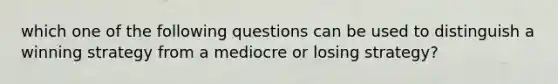 which one of the following questions can be used to distinguish a winning strategy from a mediocre or losing strategy?