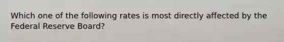 Which one of the following rates is most directly affected by the Federal Reserve Board?