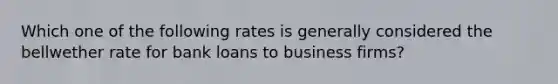 Which one of the following rates is generally considered the bellwether rate for bank loans to business firms?