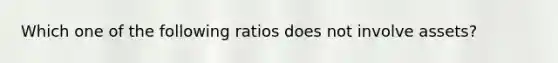 Which one of the following ratios does not involve assets?