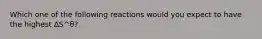 Which one of the following reactions would you expect to have the highest ∆S^θ?