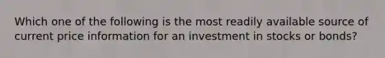 Which one of the following is the most readily available source of current price information for an investment in stocks or bonds?