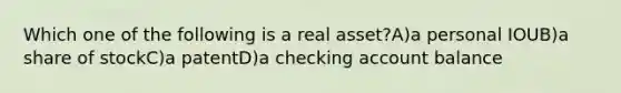 Which one of the following is a real asset?A)a personal IOUB)a share of stockC)a patentD)a checking account balance