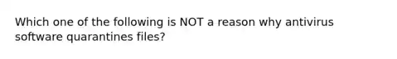 Which one of the following is NOT a reason why antivirus software quarantines files?