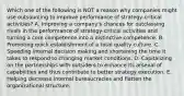 Which one of the following is NOT a reason why companies might use outsourcing to improve performance of strategy-critical activities? A. Improving a company's chances for outclassing rivals in the performance of strategy-critical activities and turning a core competence into a distinctive competence. B. Promoting quick establishment of a total quality culture. C. Speeding internal decision making and shortening the time it takes to respond to changing market conditions. D. Capitalizing on the partnerships with outsiders to enhance its arsenal of capabilities and thus contribute to better strategy execution. E. Helping decrease internal bureaucracies and flatten the organizational structure.