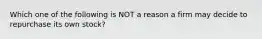 Which one of the following is NOT a reason a firm may decide to repurchase its own stock?