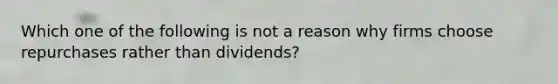 Which one of the following is not a reason why firms choose repurchases rather than dividends?