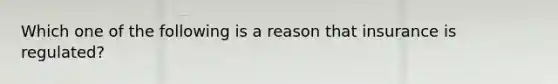 Which one of the following is a reason that insurance is regulated?