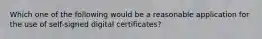 Which one of the following would be a reasonable application for the use of self-signed digital certificates?