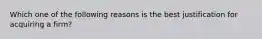 Which one of the following reasons is the best justification for acquiring a firm?