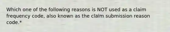 Which one of the following reasons is NOT used as a claim frequency code, also known as the claim submission reason code.*