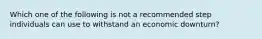 Which one of the following is not a recommended step individuals can use to withstand an economic downturn?