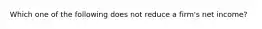 Which one of the following does not reduce a firm's net income?