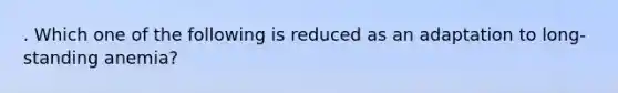 . Which one of the following is reduced as an adaptation to long-standing anemia?