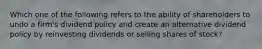 Which one of the following refers to the ability of shareholders to undo a firm's dividend policy and create an alternative dividend policy by reinvesting dividends or selling shares of stock?