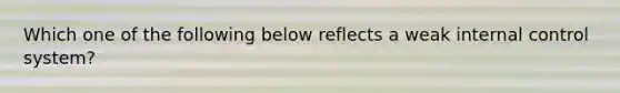 Which one of the following below reflects a weak internal control system?