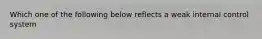 Which one of the following below reflects a weak internal control system