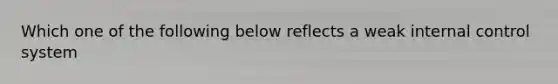 Which one of the following below reflects a weak internal control system