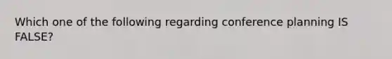 Which one of the following regarding conference planning IS FALSE?