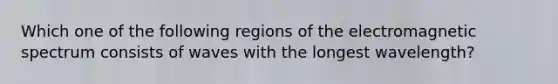 Which one of the following regions of the electromagnetic spectrum consists of waves with the longest wavelength?