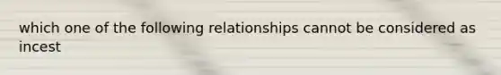 which one of the following relationships cannot be considered as incest