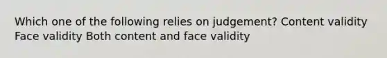 Which one of the following relies on judgement? Content validity Face validity Both content and face validity