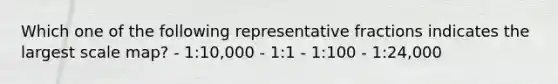 Which one of the following representative fractions indicates the largest scale map? - 1:10,000 - 1:1 - 1:100 - 1:24,000