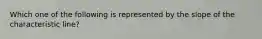 Which one of the following is represented by the slope of the characteristic line?