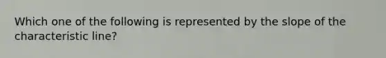 Which one of the following is represented by the slope of the characteristic line?