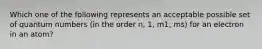 Which one of the following represents an acceptable possible set of quantum numbers (in the order n, 1, m1, ms) for an electron in an atom?