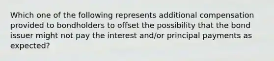 Which one of the following represents additional compensation provided to bondholders to offset the possibility that the bond issuer might not pay the interest and/or principal payments as expected?