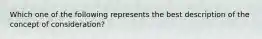 Which one of the following represents the best description of the concept of consideration?