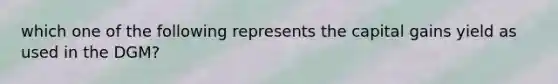 which one of the following represents the capital gains yield as used in the DGM?