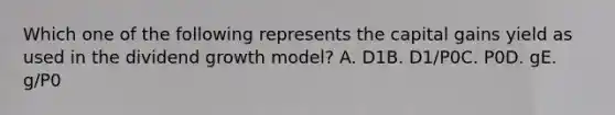 Which one of the following represents the capital gains yield as used in the dividend growth model? A. D1B. D1/P0C. P0D. gE. g/P0