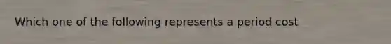 Which one of the following represents a period cost