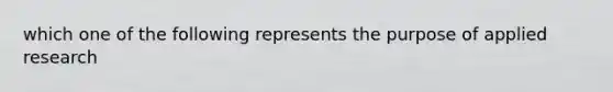 which one of the following represents the purpose of applied research