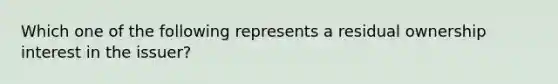 Which one of the following represents a residual ownership interest in the issuer?