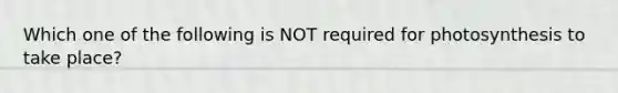 Which one of the following is NOT required for photosynthesis to take place?