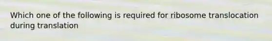 Which one of the following is required for ribosome translocation during translation