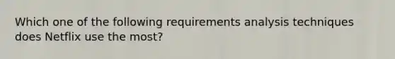 Which one of the following requirements analysis techniques does Netflix use the most?