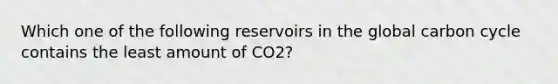 Which one of the following reservoirs in the global carbon cycle contains the least amount of CO2?