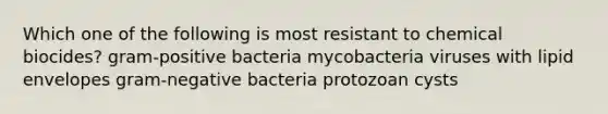 Which one of the following is most resistant to chemical biocides? gram-positive bacteria mycobacteria viruses with lipid envelopes gram-negative bacteria protozoan cysts