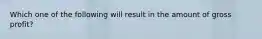 Which one of the following will result in the amount of gross profit?